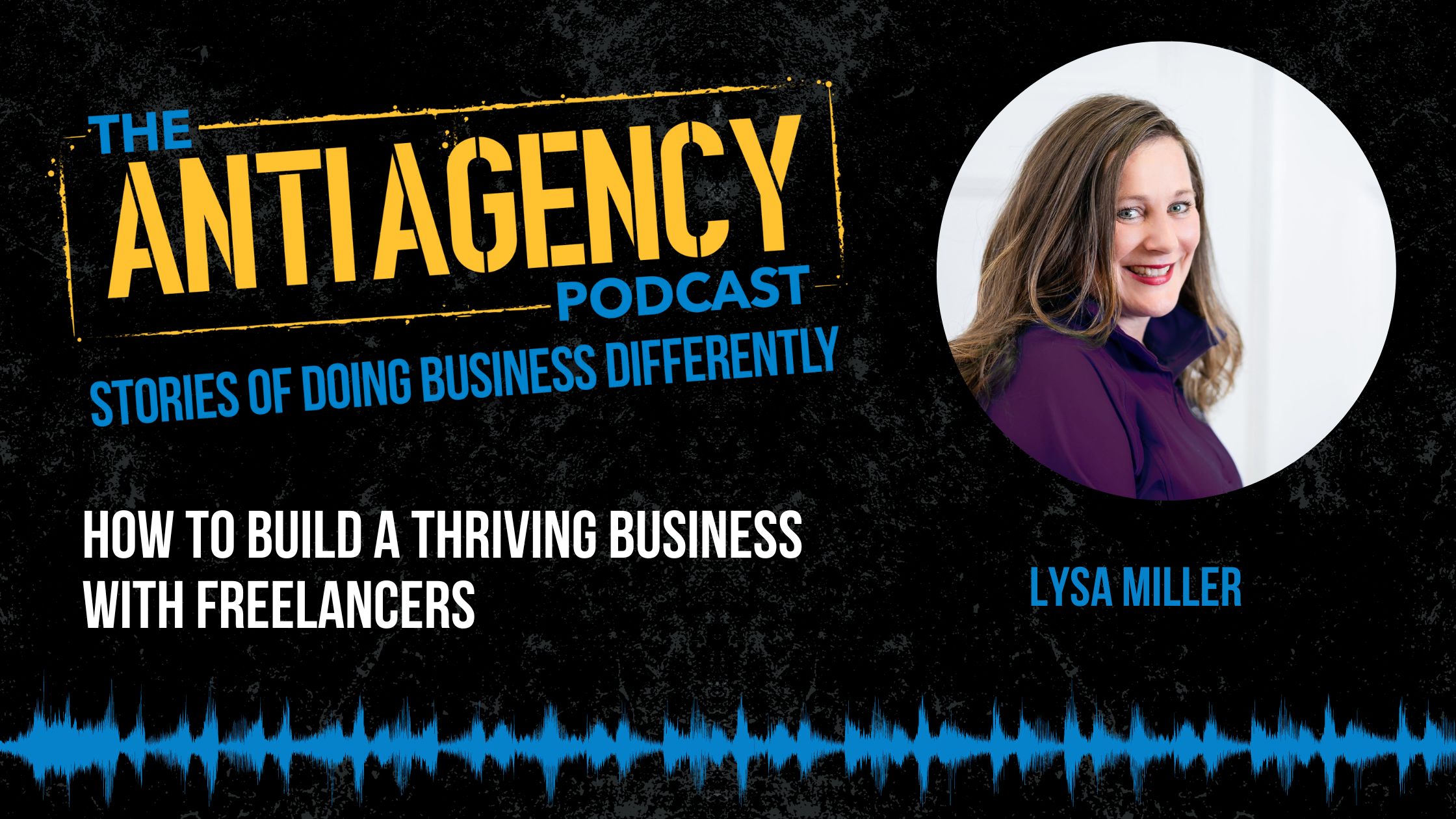Anti Agency Podcast: How To Build A Thriving Business With Freelancers